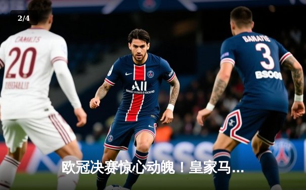 欧冠决赛惊心动魄！皇家马德里加时赛2-1力克多特蒙德，维尼修斯绝杀封王 - 2