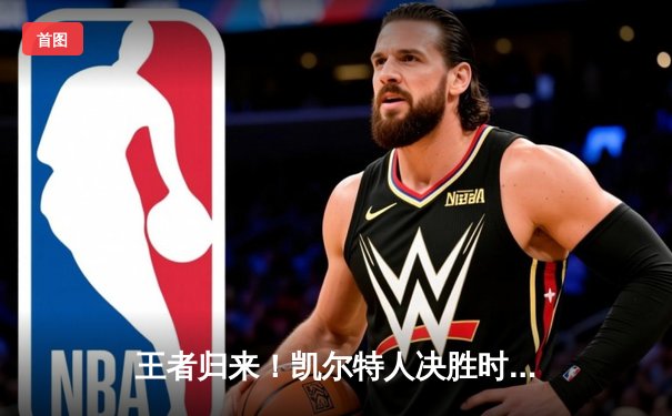 王者归来！凯尔特人决胜时刻力克勇士，塔图姆狂砍44分率队豪取八连胜