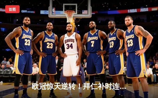 欧冠惊天逆转！拜仁补时连入两球3-2绝杀巴黎，凯恩双响定江山