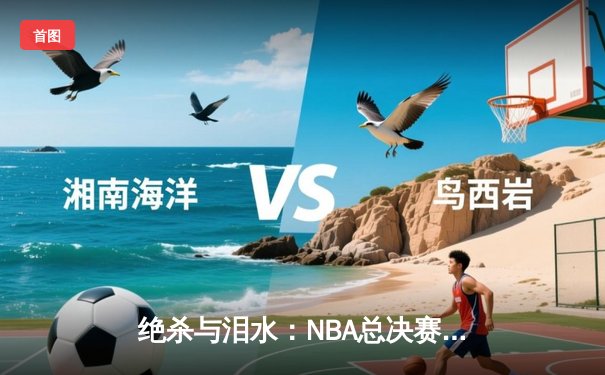 绝杀与泪水：NBA总决赛G7加时鏖战，掘金逆转凯尔特人卫冕成功