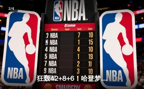 狂轰42+8+6！哈登梦回巅峰主宰天王山，快船险胜独行侠夺赛点 - 2