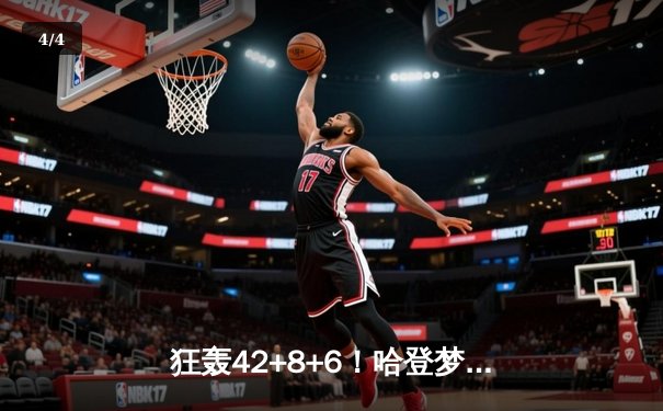 狂轰42+8+6！哈登梦回巅峰主宰天王山，快船险胜独行侠夺赛点 - 4