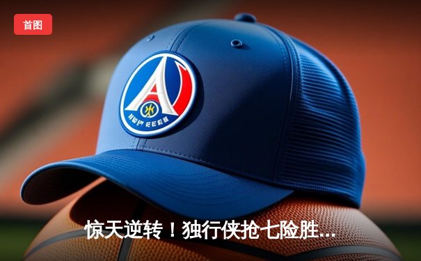 惊天逆转！独行侠抢七险胜雷霆，东契奇三双率队挺进西决