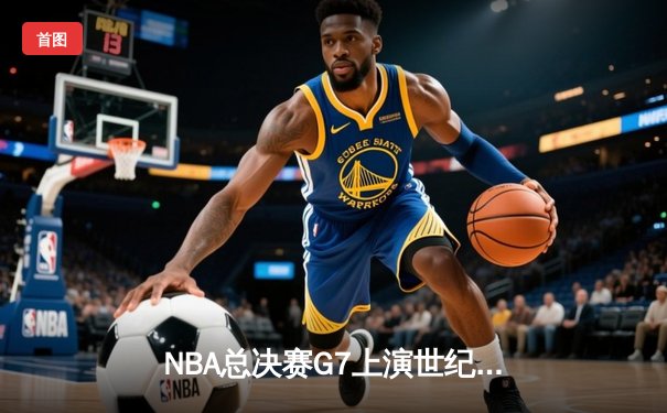 NBA总决赛G7上演世纪逆转！雄鹿加时险胜太阳夺队史第二冠