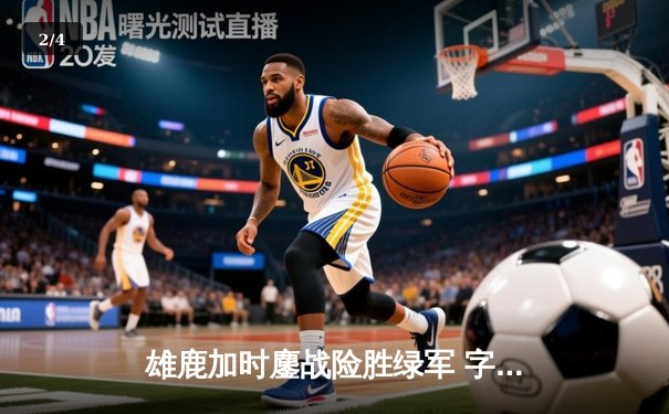 雄鹿加时鏖战险胜绿军 字母哥44+14制霸内线 塔图姆空砍36分 - 2