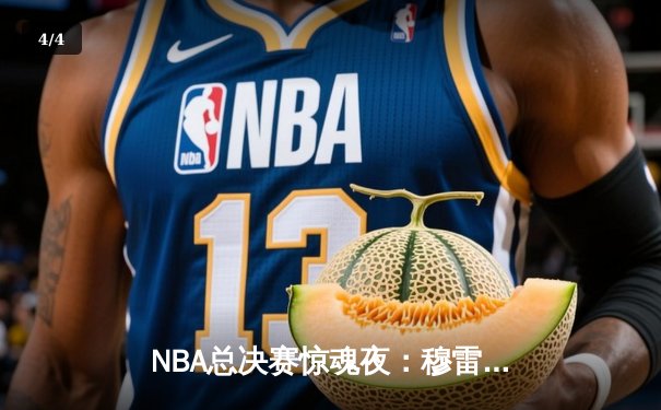 NBA总决赛惊魂夜：穆雷绝杀掘金逆转湖人夺赛点 - 4