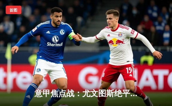 意甲焦点战：尤文图斯绝平国际米兰，弗拉霍维奇梅开二度救主