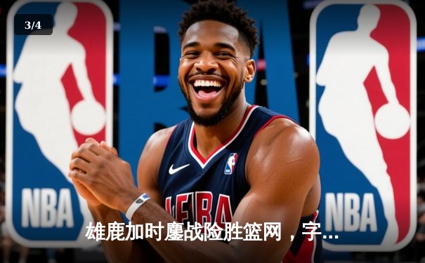 雄鹿加时鏖战险胜篮网，字母哥44分捍卫主场 - 3