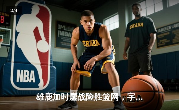 雄鹿加时鏖战险胜篮网，字母哥44分14篮板制霸内线 - 2