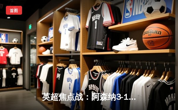 英超焦点战：阿森纳3-1力克曼联，萨卡传射建功终结红魔连胜