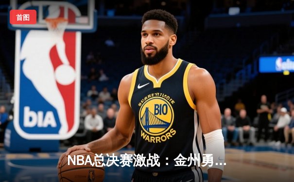 NBA总决赛激战：金州勇士逆转波士顿凯尔特人卫冕总冠军
