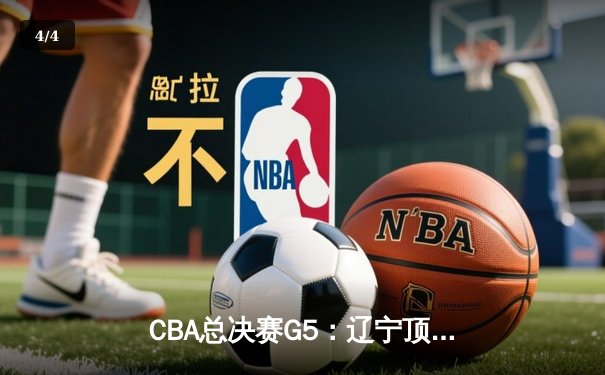 CBA总决赛G5：辽宁顶住压力实现三连冠，赵继伟荣膺FMVP - 4