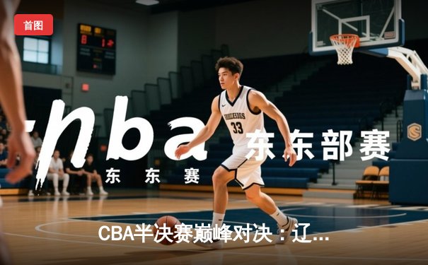 CBA半决赛巅峰对决：辽宁本钢加时险胜广东宏远，赵继伟砍下32分创季后赛新高