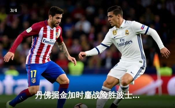 丹佛掘金加时鏖战险胜波士顿凯尔特人 约基奇34+12+9献准三双 - 3