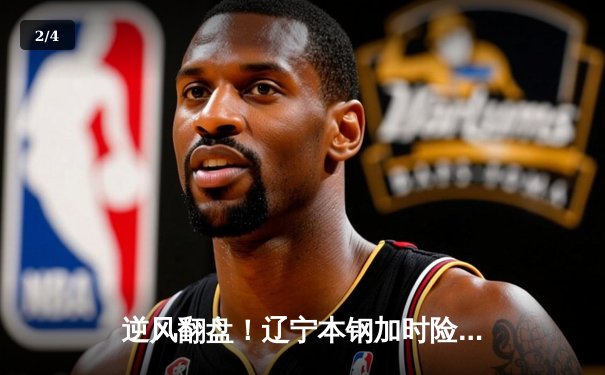 逆风翻盘！辽宁本钢加时险胜广东东莞大益，总决赛悬念再起 - 2