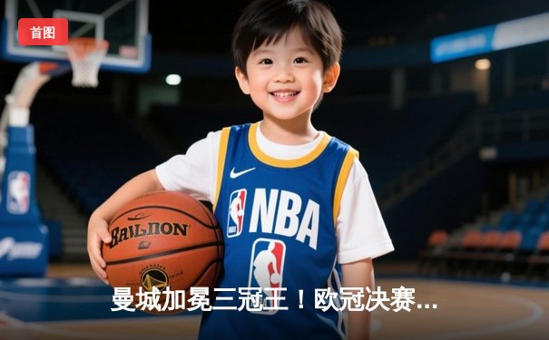 曼城加冕三冠王！欧冠决赛力克国米，哈兰德破门创历史