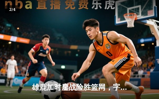 雄鹿加时鏖战险胜篮网，字母哥44分14篮板6助攻主宰关键时刻 - 2