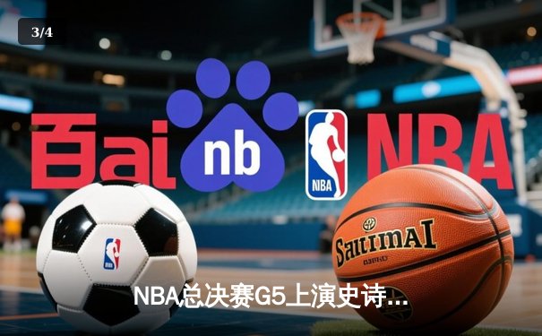 NBA总决赛G5上演史诗逆转 凯尔特人绝地反击扳回一城 - 3