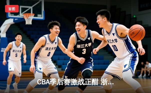 CBA季后赛激战正酣 浙江东阳光药主场加时险胜广东华南虎