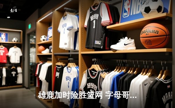 雄鹿加时险胜篮网 字母哥44分主宰关键时刻 - 4