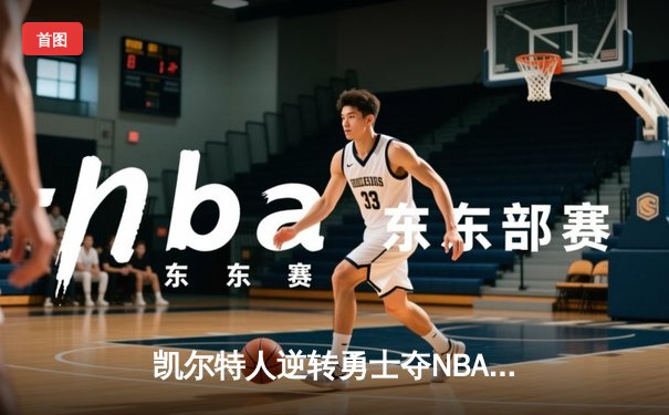 凯尔特人逆转勇士夺NBA总冠军，塔图姆荣膺FMVP