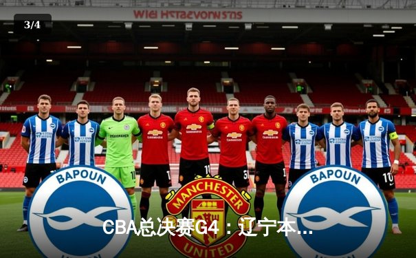 CBA总决赛G4：辽宁本钢加时鏖战力克浙江广厦，总比分3:1夺赛点 - 3