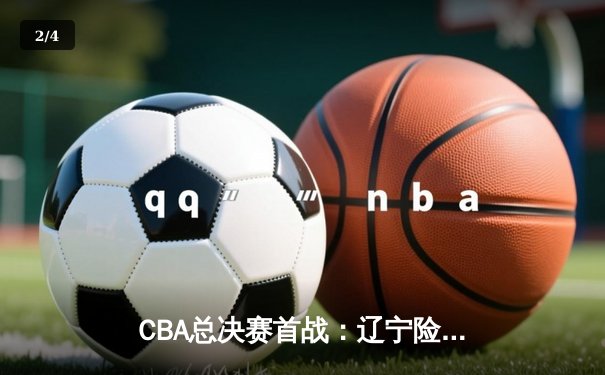 CBA总决赛首战：辽宁险胜新疆，张镇麟关键三分定乾坤 - 2