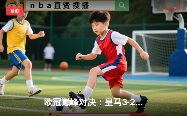 欧冠巅峰对决：皇马3-2绝杀拜仁，贝林厄姆加时赛一锤定音