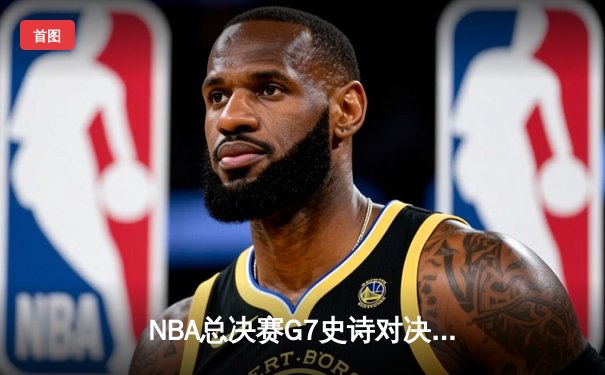 NBA总决赛G7史诗对决：独行侠加时险胜凯尔特人 东契奇47分创纪录夺冠