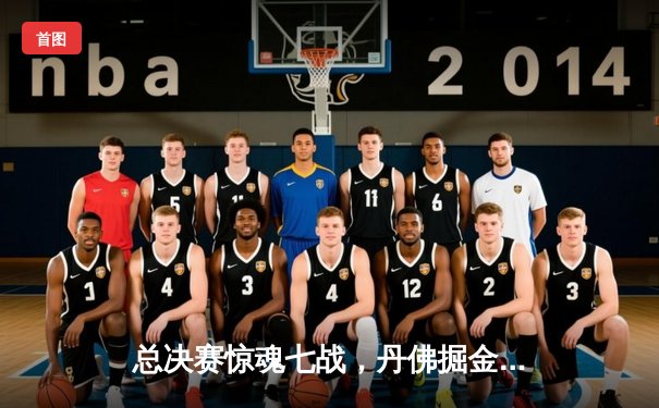 总决赛惊魂七战，丹佛掘金顶住反扑卫冕成功