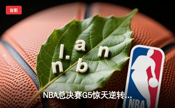 NBA总决赛G5惊天逆转：独行侠加时力克凯尔特人，东契奇44分创纪录